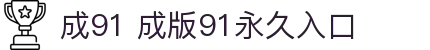 成91 成版91永久入口 - 91看网页版